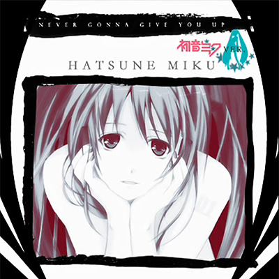 Never Gonna Give You Up [初音 ミク Hatsune Miku Ver.]